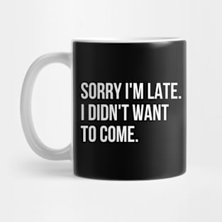 Sorry I'm Late I didn't Want To Come Mug